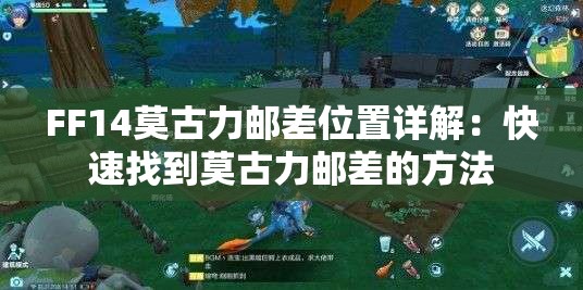 FF14莫古力邮差位置详解：快速找到莫古力邮差的方法