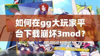 如何在gg大玩家平台下载崩坏3mod？完整指南