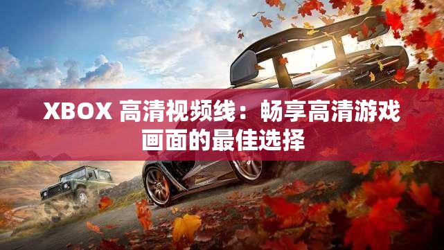 XBOX 高清视频线：畅享高清游戏画面的最佳选择