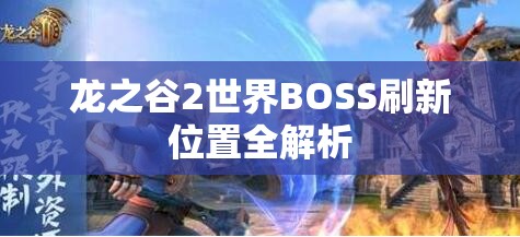 龙之谷2世界BOSS刷新位置全解析