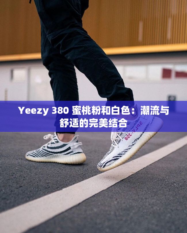 Yeezy 380 蜜桃粉和白色：潮流与舒适的完美结合