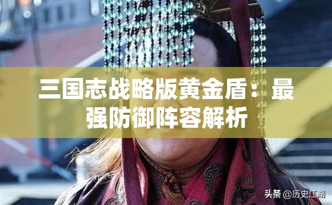 三国志战略版黄金盾：最强防御阵容解析