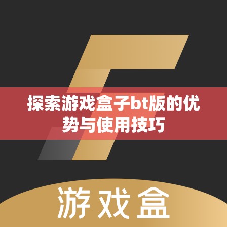 探索游戏盒子bt版的优势与使用技巧