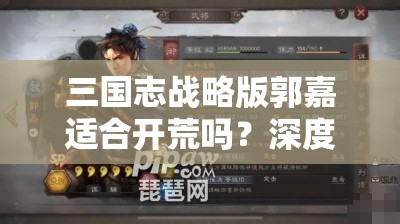 三国志战略版郭嘉适合开荒吗？深度解析郭嘉的开荒能力