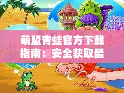 萌盟青蛙官方下载指南：安全获取最新版本