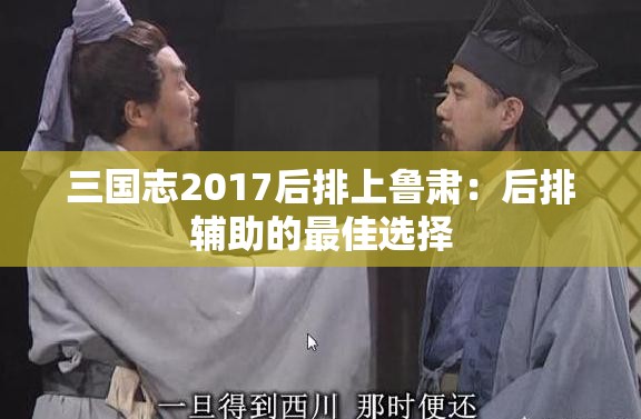 三国志2017后排上鲁肃：后排辅助的最佳选择