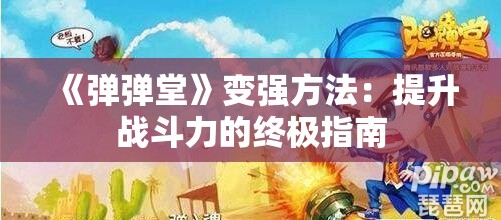 《弹弹堂》变强方法：提升战斗力的终极指南