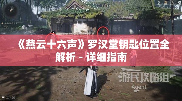 《燕云十六声》罗汉堂钥匙位置全解析 - 详细指南