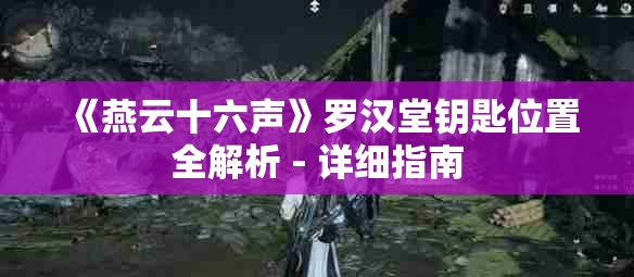 《燕云十六声》罗汉堂钥匙位置全解析 - 详细指南