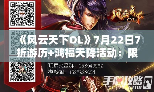 《风云天下OL》7月22日7折游历+鸿福天降活动：限时福利大放送