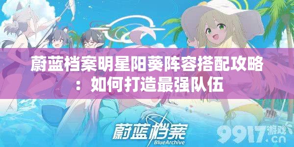 蔚蓝档案明星阳葵阵容搭配攻略：如何打造最强队伍