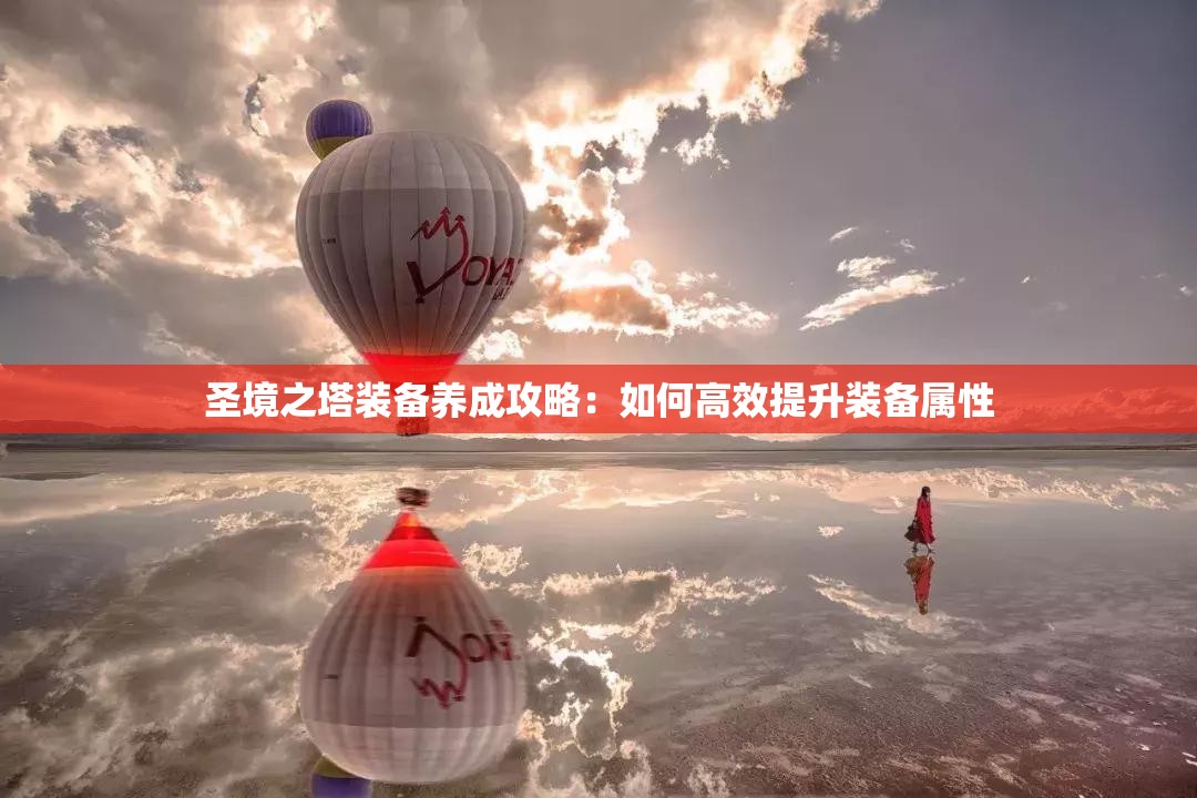 圣境之塔装备养成攻略：如何高效提升装备属性