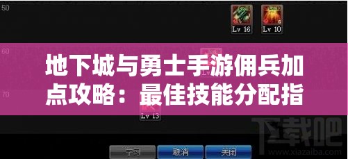 地下城与勇士手游佣兵加点攻略：最佳技能分配指南