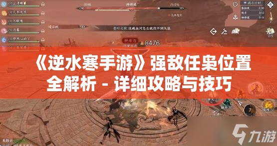 《逆水寒手游》强敌任枭位置全解析 - 详细攻略与技巧