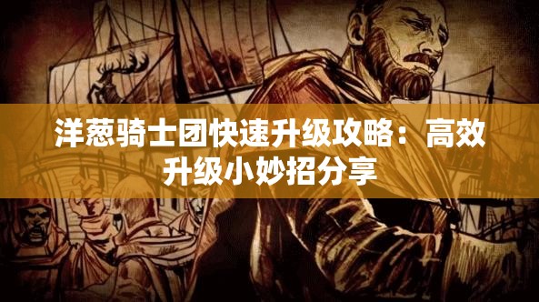 洋葱骑士团快速升级攻略：高效升级小妙招分享