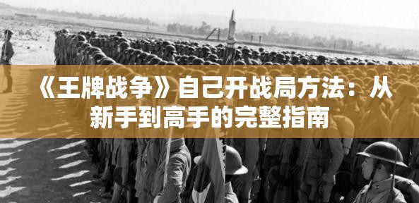 《王牌战争》自己开战局方法：从新手到高手的完整指南