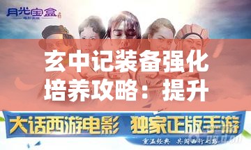 玄中记装备强化培养攻略：提升战斗力的关键步骤