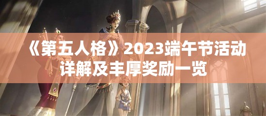 《第五人格》2023端午节活动详解及丰厚奖励一览