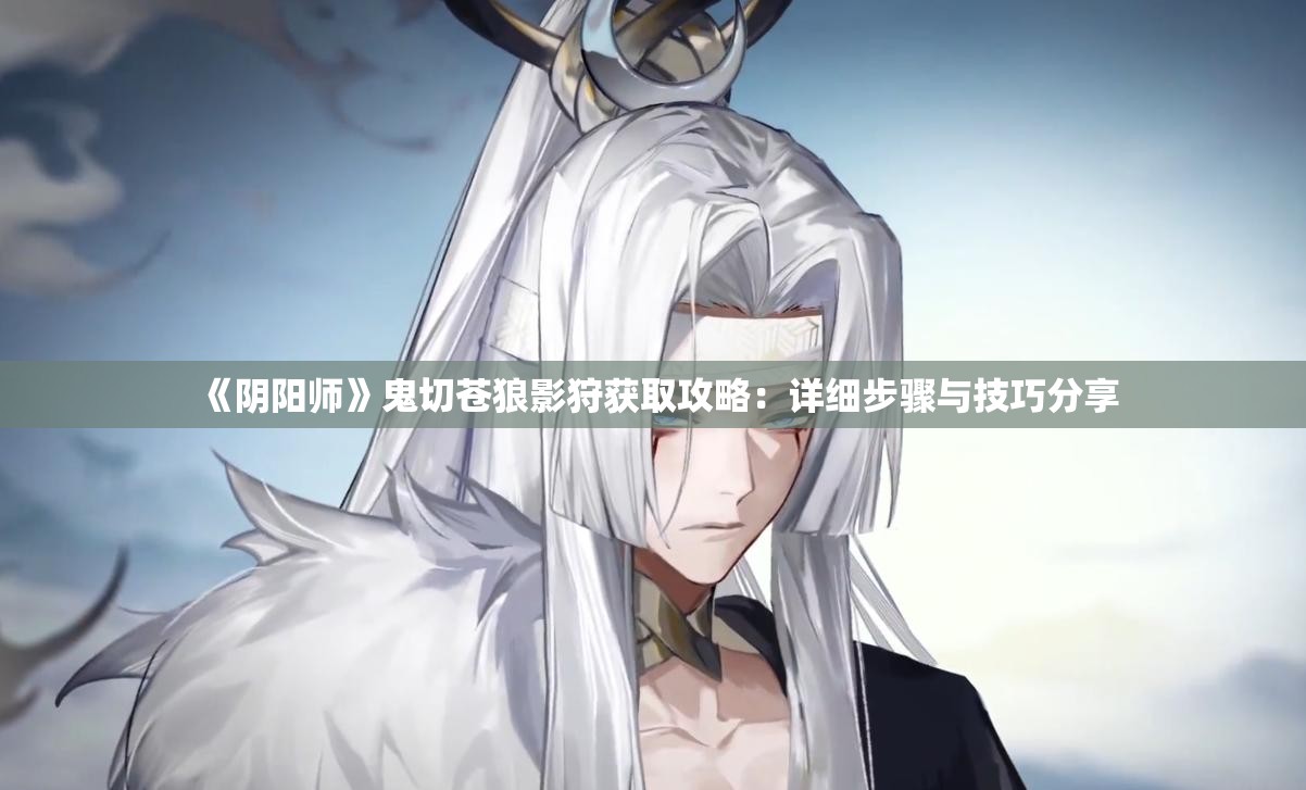 《阴阳师》鬼切苍狼影狩获取攻略：详细步骤与技巧分享