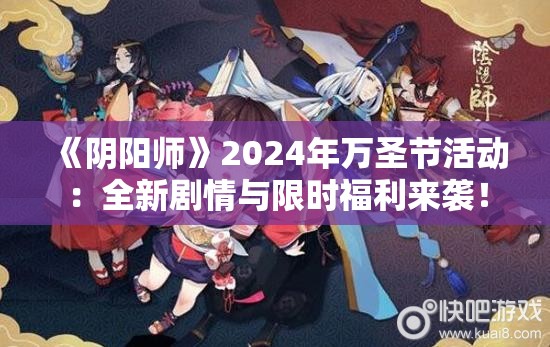 《阴阳师》2024年万圣节活动：全新剧情与限时福利来袭！