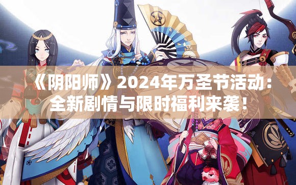 《阴阳师》2024年万圣节活动：全新剧情与限时福利来袭！