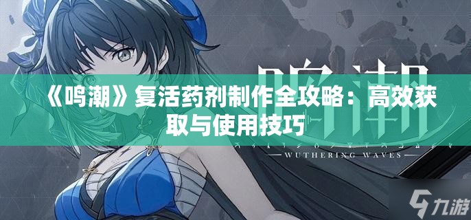 《鸣潮》复活药剂制作全攻略：高效获取与使用技巧