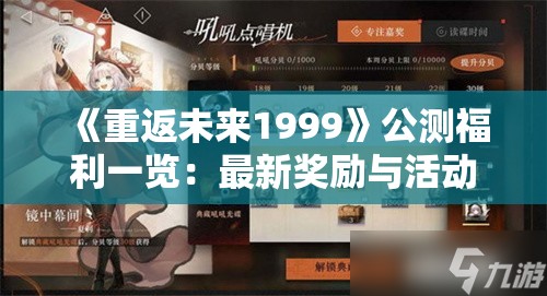 《重返未来1999》公测福利一览：最新奖励与活动全解析