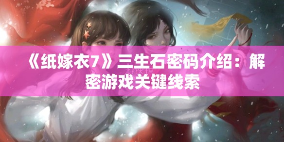 《纸嫁衣7》三生石密码介绍：解密游戏关键线索