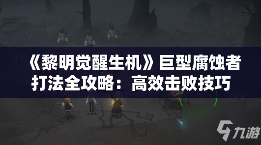 《黎明觉醒生机》巨型腐蚀者打法全攻略：高效击败技巧