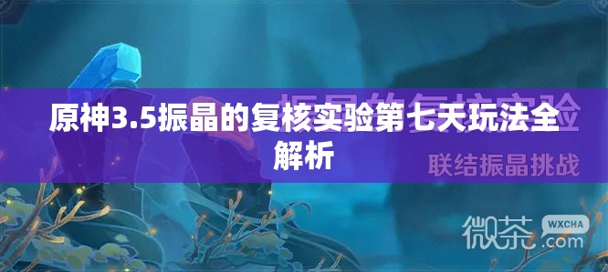 原神3.5振晶的复核实验第七天玩法全解析