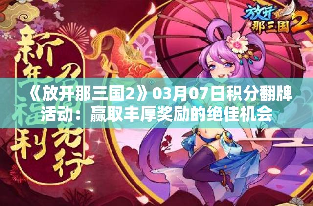 《放开那三国2》03月07日积分翻牌活动：赢取丰厚奖励的绝佳机会