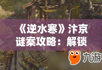 《逆水寒》汴京谜案攻略：解锁隐藏剧情与任务技巧