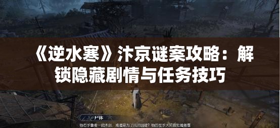 《逆水寒》汴京谜案攻略：解锁隐藏剧情与任务技巧