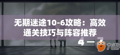 无期迷途10-6攻略：高效通关技巧与阵容推荐