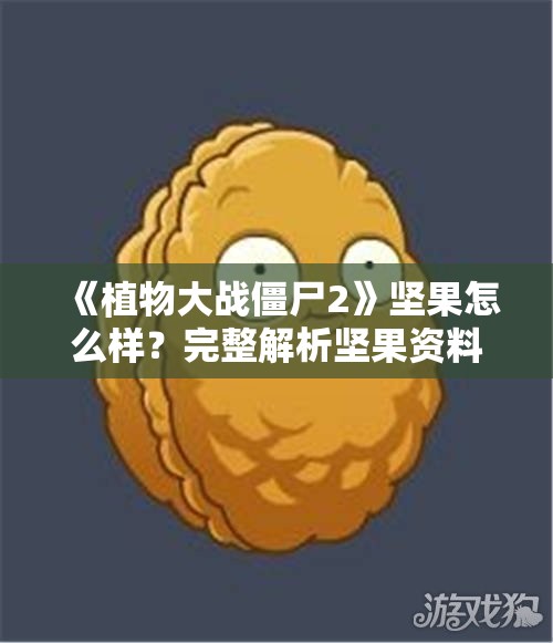 《植物大战僵尸2》坚果怎么样？完整解析坚果资料图鉴大全