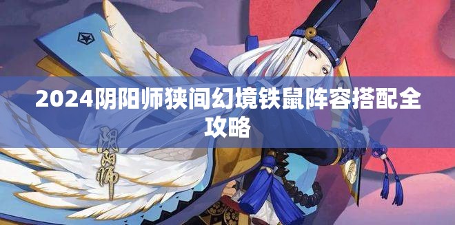 2024阴阳师狭间幻境铁鼠阵容搭配全攻略