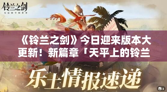 《铃兰之剑》今日迎来版本大更新！新篇章「天平上的铃兰」现已上线！