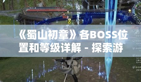 《蜀山初章》各BOSS位置和等级详解 - 探索游戏世界