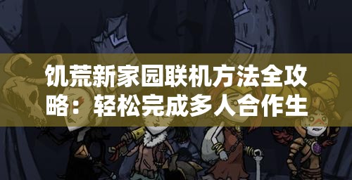 饥荒新家园联机方法全攻略：轻松完成多人合作生存