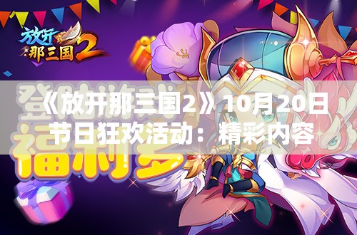 《放开那三国2》10月20日 节日狂欢活动：精彩内容全解析