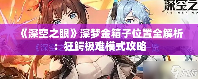 《深空之眼》深梦金箱子位置全解析：狂鳄极难模式攻略