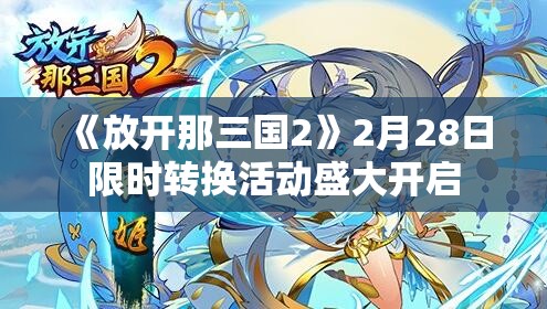 《放开那三国2》2月28日限时转换活动盛大开启