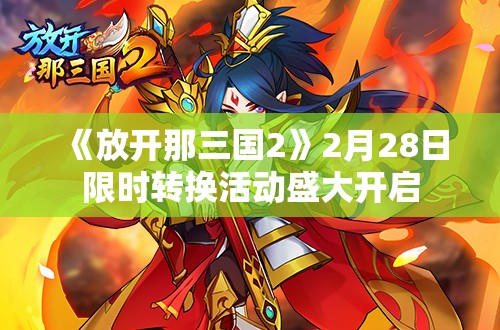 《放开那三国2》2月28日限时转换活动盛大开启